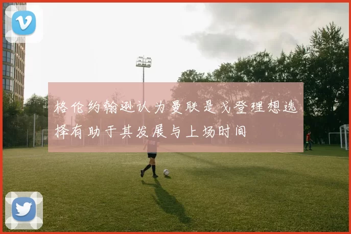 格伦约翰逊认为曼联是戈登理想选择有助于其发展与上场时间