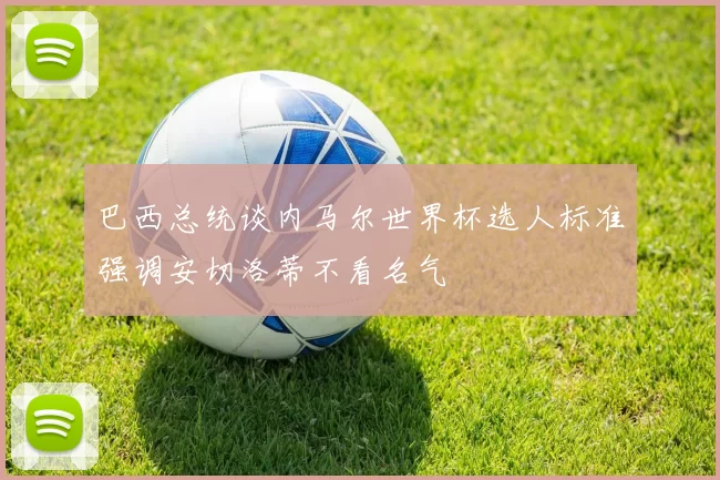 巴西总统谈内马尔世界杯选人标准强调安切洛蒂不看名气
