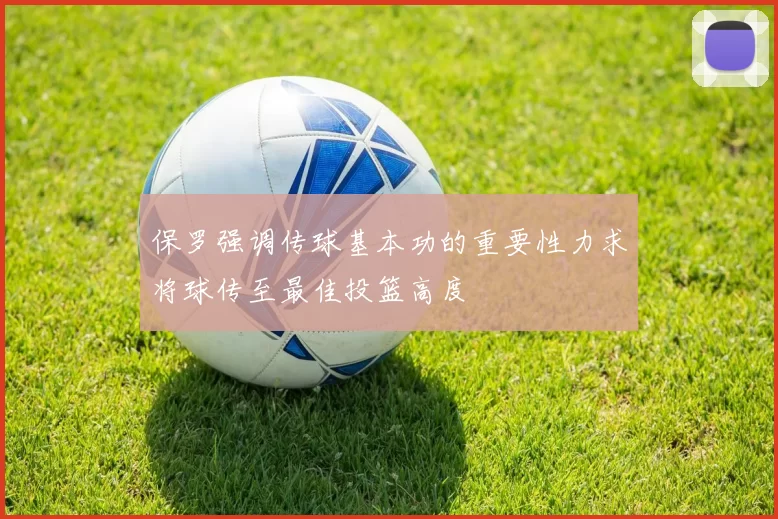 保罗强调传球基本功的重要性力求将球传至最佳投篮高度