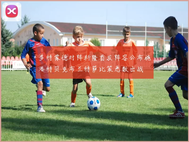 多特蒙德对阵科隆首发阵容公布施洛特贝克布兰特萨比策悉数出战