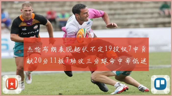 杰伦布朗表现起伏不定19投仅7中贡献20分11板7助攻三分球命中率低迷