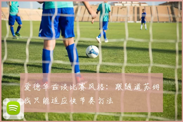 爱德华兹谈比赛风格：跟随道苏姆我只能适应快节奏打法